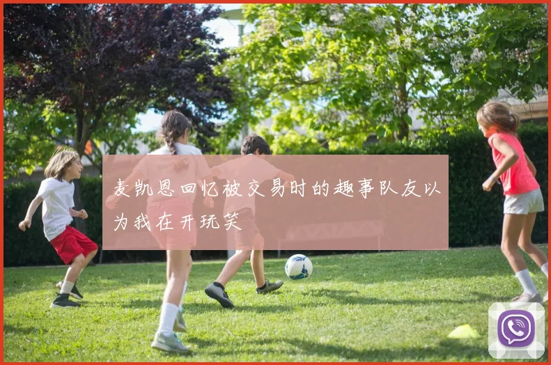 麦凯恩回忆被交易时的趣事队友以为我在开玩笑