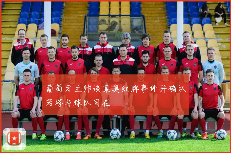 葡萄牙主帅谈莱奥红牌事件并确认若塔与球队同在