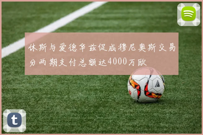 休斯与爱德华兹促成穆尼奥斯交易分两期支付总额达4000万欧