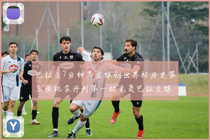 巴拉圭7分钟乌龙球创世界杯历史第三快纪录并列第一的竟是巴拉圭球员