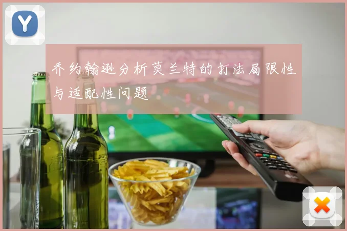 乔约翰逊分析莫兰特的打法局限性与适配性问题