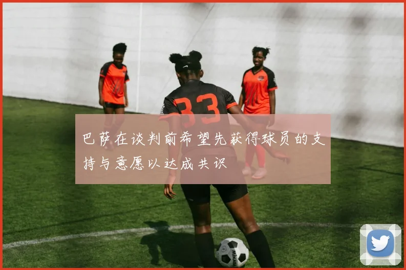 巴萨在谈判前希望先获得球员的支持与意愿以达成共识