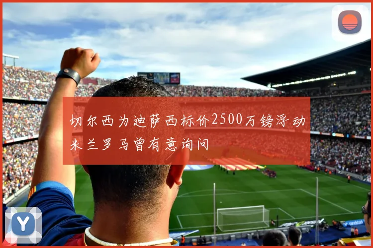 切尔西为迪萨西标价2500万镑浮动米兰罗马曾有意询问