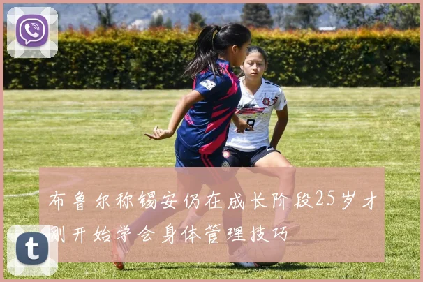 布鲁尔称锡安仍在成长阶段25岁才刚开始学会身体管理技巧