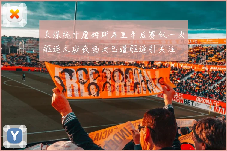 美媒统计詹姆斯库里季后赛仅一次驱逐文班夜场次已遭驱逐引关注