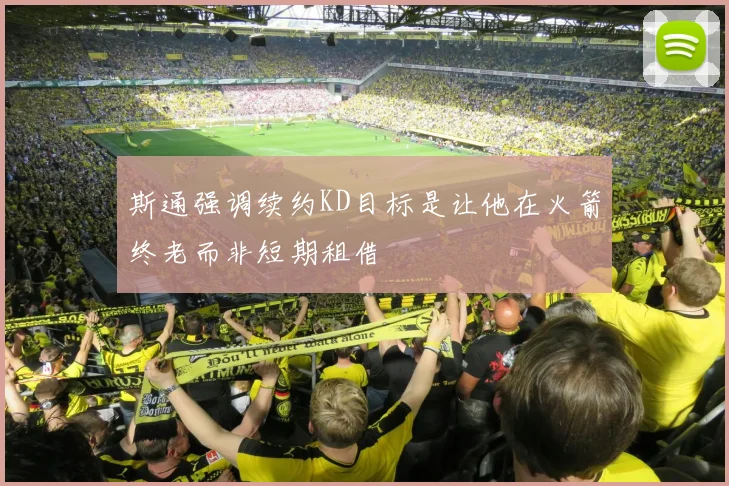 斯通强调续约KD目标是让他在火箭终老而非短期租借