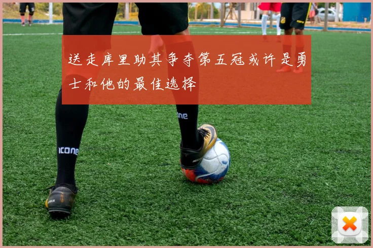 送走库里助其争夺第五冠或许是勇士和他的最佳选择