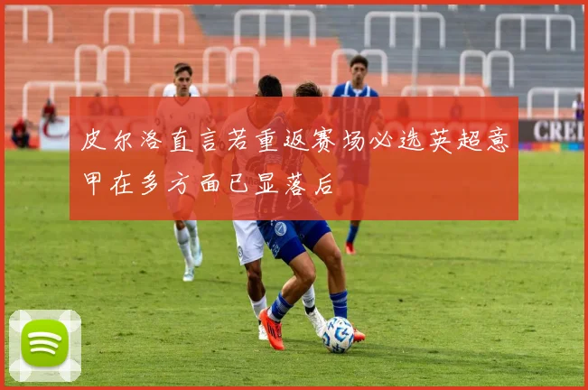 皮尔洛直言若重返赛场必选英超意甲在多方面已显落后